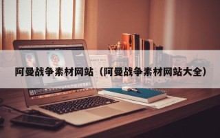 磐石阿曼战争素材网站（阿曼战争素材网站大全）