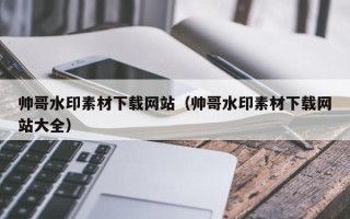 磐石帅哥水印素材下载网站（帅哥水印素材下载网站大全）