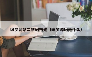 磐石织梦网站二维码搭建（织梦源码是什么）