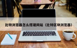 磐石比特浏览器怎么搭建网站（比特区块浏览器）