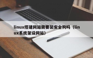 磐石linux搭建网站需要装安全狗吗（linux系统架设网站）