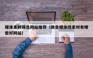 磐石媒体素材筛选网站推荐（做自媒体找素材有哪些好网站）