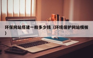 磐石环保网站搭建一般多少钱（环境保护网站模板）