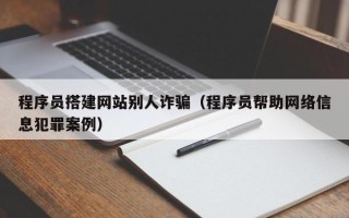 磐石程序员搭建网站别人诈骗（程序员帮助网络信息犯罪案例）