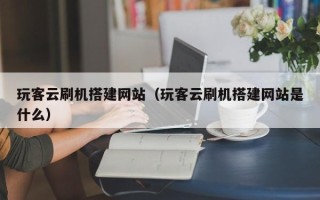 磐石玩客云刷机搭建网站（玩客云刷机搭建网站是什么）