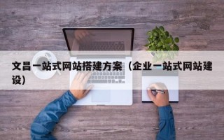 磐石文昌一站式网站搭建方案（企业一站式网站建设）