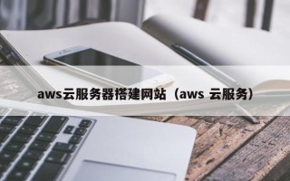 磐石aws云服务器搭建网站（aws 云服务）