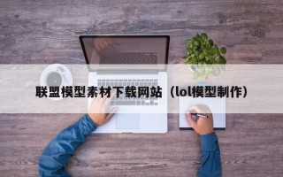 磐石联盟模型素材下载网站（lol模型制作）