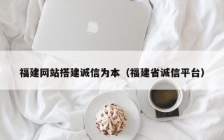 磐石福建网站搭建诚信为本（福建省诚信平台）