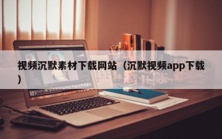 磐石视频沉默素材下载网站（沉默视频app下载）