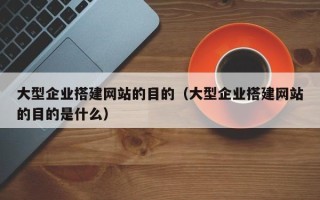 磐石大型企业搭建网站的目的（大型企业搭建网站的目的是什么）