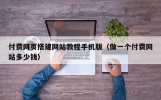 磐石付费网页搭建网站教程手机版（做一个付费网站多少钱）