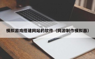 磐石模拟游戏搭建网站的软件（网游制作模拟器）