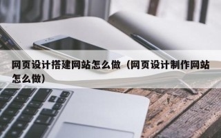 磐石网页设计搭建网站怎么做（网页设计制作网站怎么做）