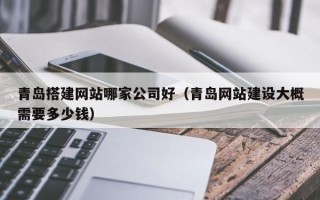 磐石青岛搭建网站哪家公司好（青岛网站建设大概需要多少钱）