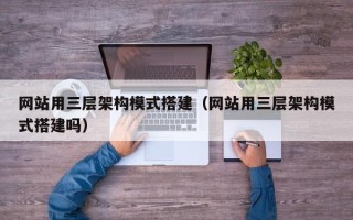 磐石网站用三层架构模式搭建（网站用三层架构模式搭建吗）